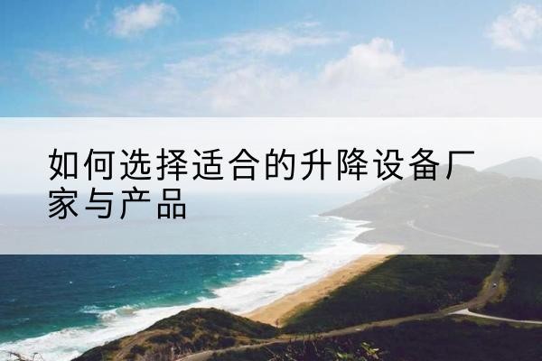 鄄城电动升降平台厂家-如何选择适合的升降设备厂家与产品
