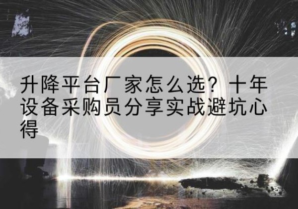 鄄城升降平台厂家-怎么选？十年设备采购员分享实战避坑心得