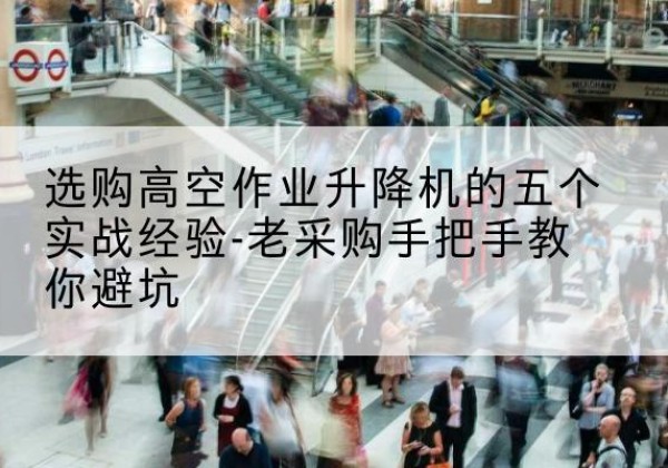 鄄城高空作业升降机厂家-选购高空作业升降机的五个实战经验-老采购手把手教你避坑