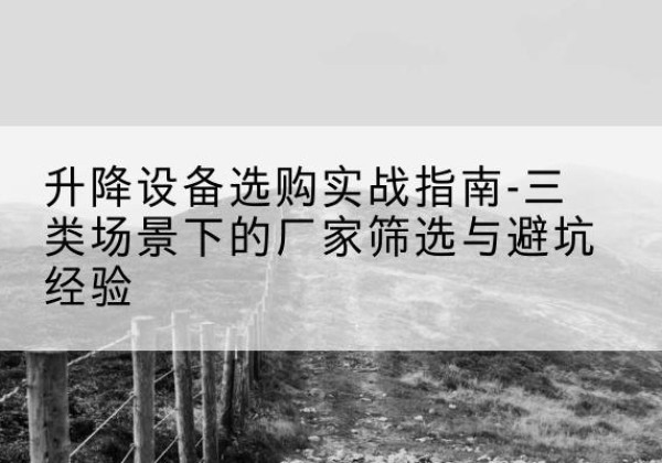 鄄城移动式升降机厂家推荐-升降设备选购实战指南-三类场景下的厂家筛选与避坑经验