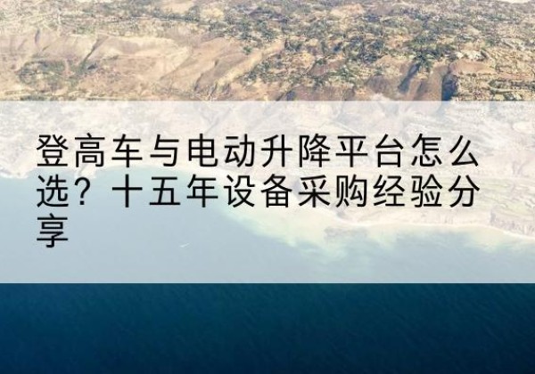 鄄城登高车厂家厂家-登高车与电动升降平台怎么选？十五年设备采购经验分享