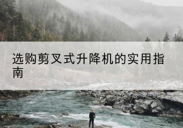 鄄城剪叉式升降机怎么选-选购剪叉式升降机的实用指南