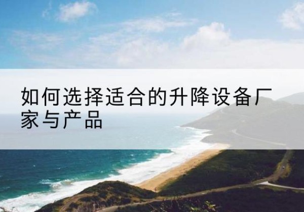 鄄城电动升降平台厂家-如何选择适合的升降设备厂家与产品