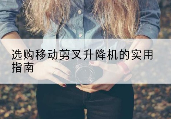 鄄城移动剪叉升降机怎么选-选购移动剪叉升降机的实用指南